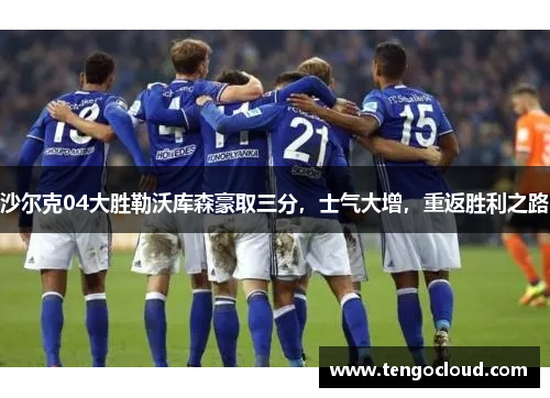 沙尔克04大胜勒沃库森豪取三分，士气大增，重返胜利之路