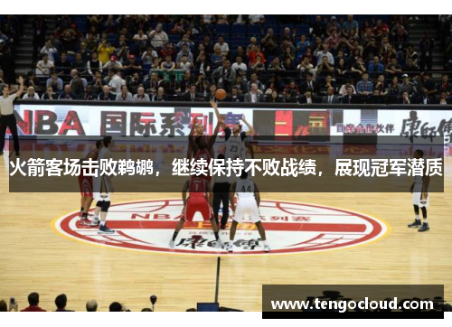 火箭客场击败鹈鹕，继续保持不败战绩，展现冠军潜质