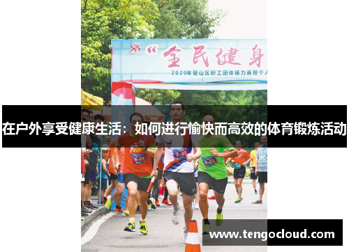 在户外享受健康生活：如何进行愉快而高效的体育锻炼活动
