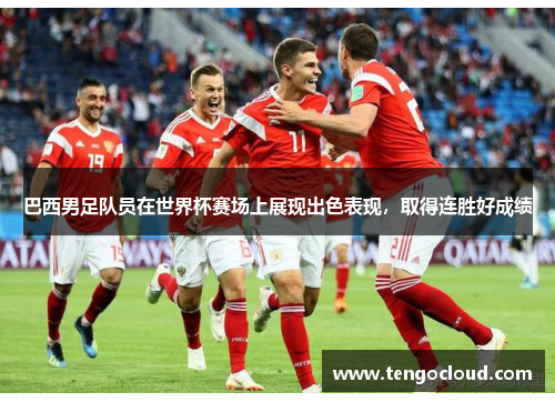 巴西男足队员在世界杯赛场上展现出色表现，取得连胜好成绩