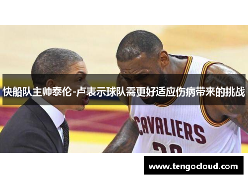 快船队主帅泰伦-卢表示球队需更好适应伤病带来的挑战