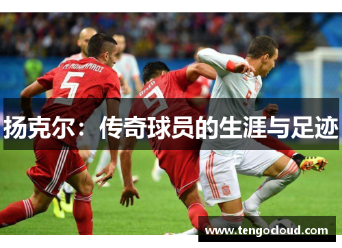 扬克尔：传奇球员的生涯与足迹