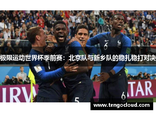 极限运动世界杯季前赛：北京队与新乡队的稳扎稳打对决