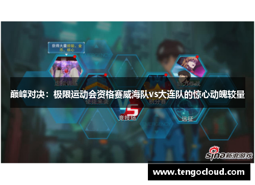 巅峰对决：极限运动会资格赛威海队vs大连队的惊心动魄较量