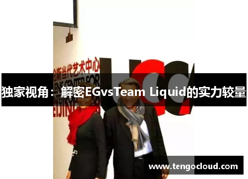 独家视角：解密EGvsTeam Liquid的实力较量