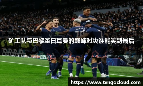 矿工队与巴黎圣日耳曼的巅峰对决谁能笑到最后