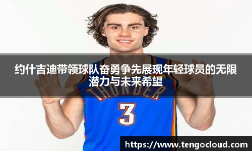 约什吉迪带领球队奋勇争先展现年轻球员的无限潜力与未来希望